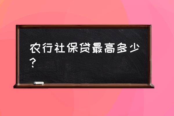 社保卡可以货款多少 农行社保贷最高多少？