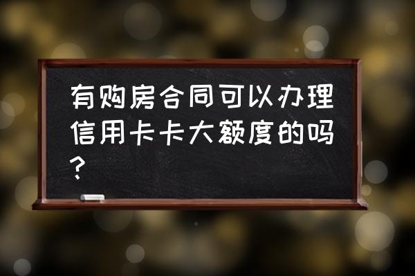 有购房合同可以办信用卡吗 有购房合同可以办理信用卡卡大额度的吗？