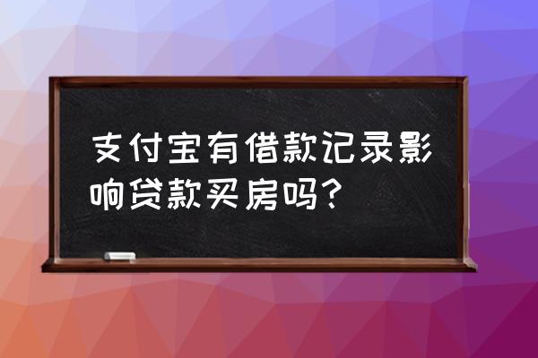 支付宝有借款能买房子吗 支付宝有借款记录影响贷款买房吗？