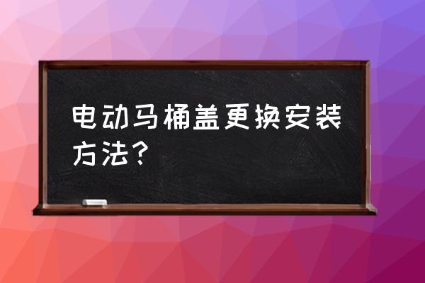 电热马桶盖如何安装方法 电动马桶盖更换安装方法？