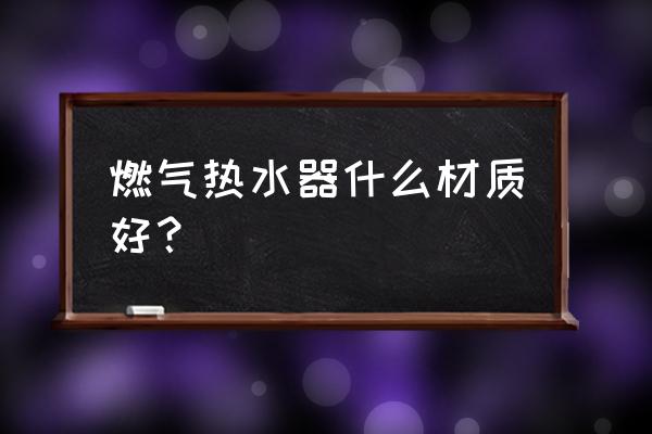 燃气热水器用铜的好还是不锈钢 燃气热水器什么材质好？