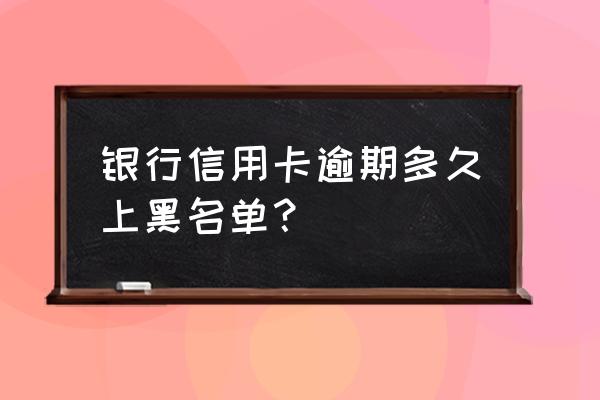 信用卡多久不还会被黑户 银行信用卡逾期多久上黑名单？