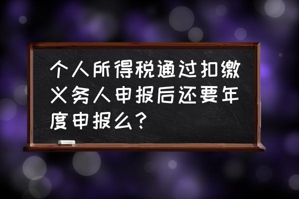 什么情况不用年度税务申报 个人所得税通过扣缴义务人申报后还要年度申报么？