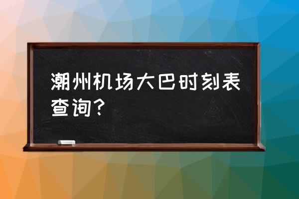 能否到哌潮州h庭旅馆 潮州机场大巴时刻表查询？