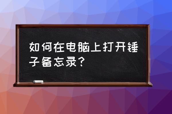 锤子便签如何登录 如何在电脑上打开锤子备忘录？