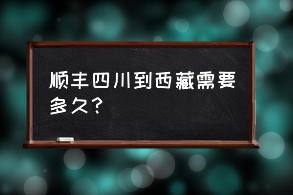 顺丰成都到拉萨是直达吗 顺丰四川到西藏需要多久？