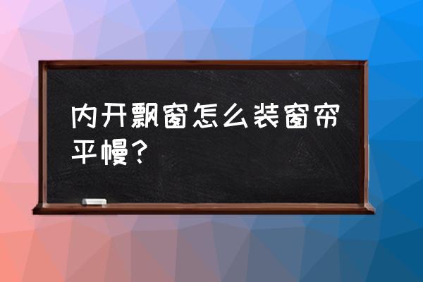 内开飘窗窗帘怎么安装 内开飘窗怎么装窗帘平幔？