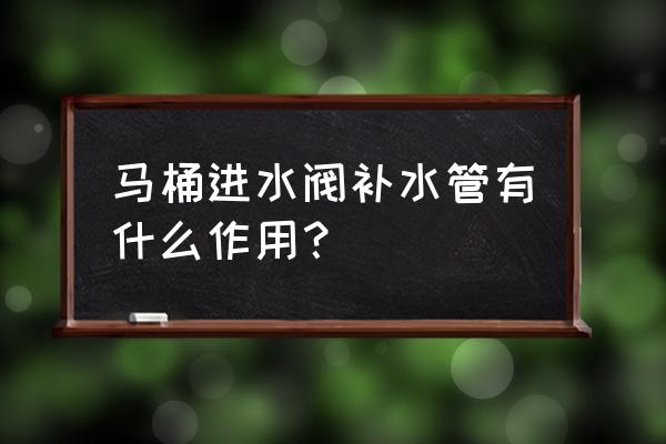 马桶补水管有用吗 马桶进水阀补水管有什么作用？