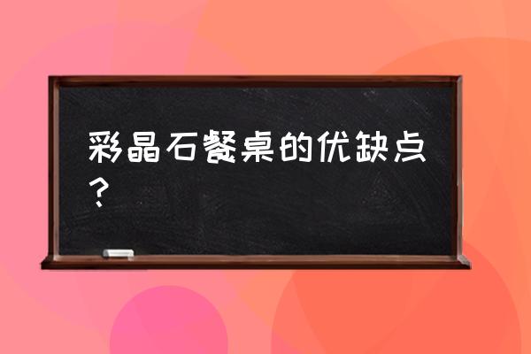 如何选择玉石餐桌质量 彩晶石餐桌的优缺点？