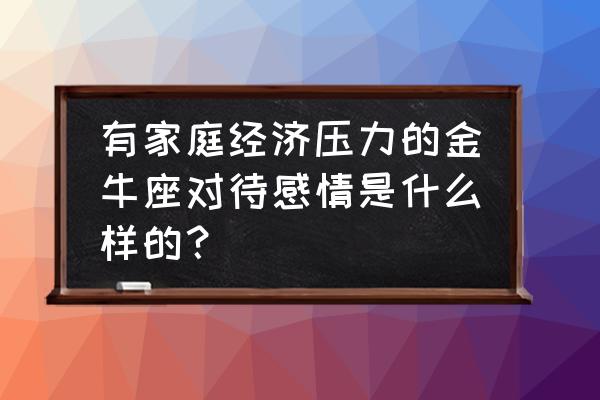 金牛座女生会嫁给穷人吗 有家庭经济压力的金牛座对待感情是什么样的？