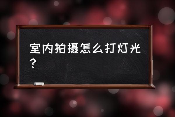 摄影室内灯光怎么 室内拍摄怎么打灯光？