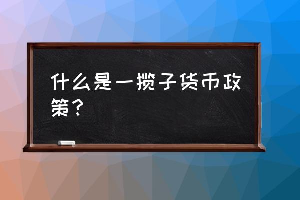 一揽子货币计划如何确定 什么是一揽子货币政策？