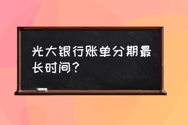 光大银行信用卡能分24期吗 光大银行账单分期最长时间？