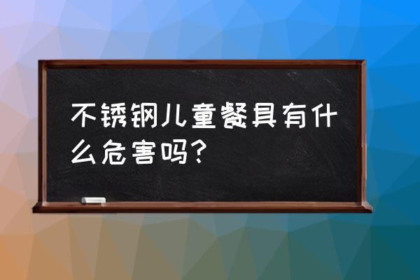 儿童饭盒304不锈钢好不好 不锈钢儿童餐具有什么危害吗？