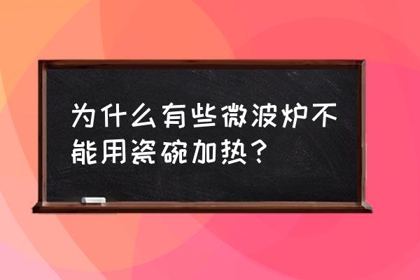 为什么有的陶瓷不能微波炉 为什么有些微波炉不能用瓷碗加热？