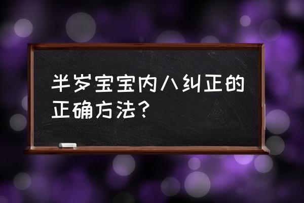 婴儿内八字腿怎么矫正 半岁宝宝内八纠正的正确方法？