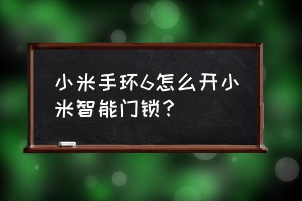 小米手环怎么连接智能锁 小米手环6怎么开小米智能门锁？