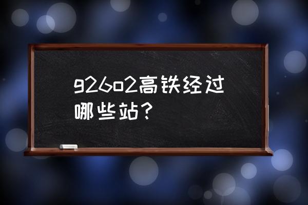 滨海西到保定有高铁吗 g26o2高铁经过哪些站？