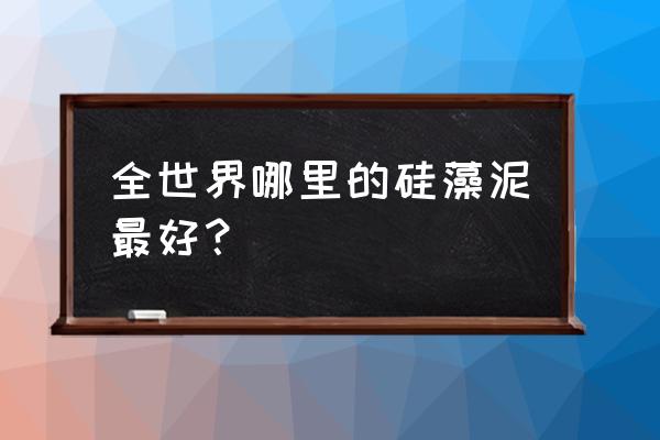 兰舍硅藻泥是哪里生产的 全世界哪里的硅藻泥最好？