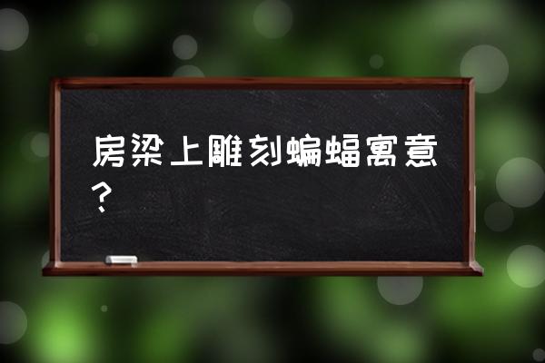 装修横梁上有蝙蝠是为什么 房梁上雕刻蝙蝠寓意？