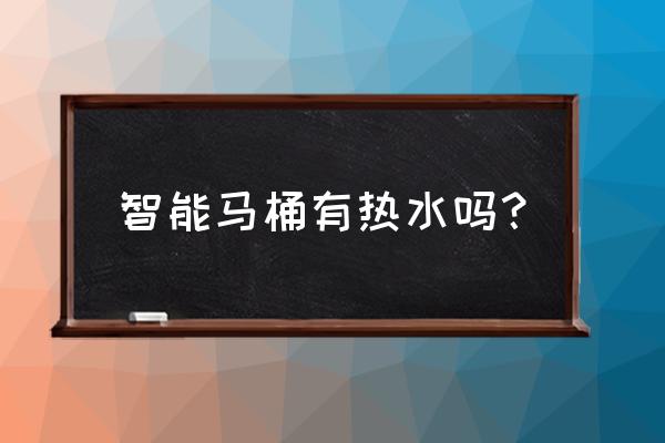 智能马桶要接入热水吗 智能马桶有热水吗？