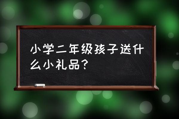 二年级美好礼物有哪些 小学二年级孩子送什么小礼品？