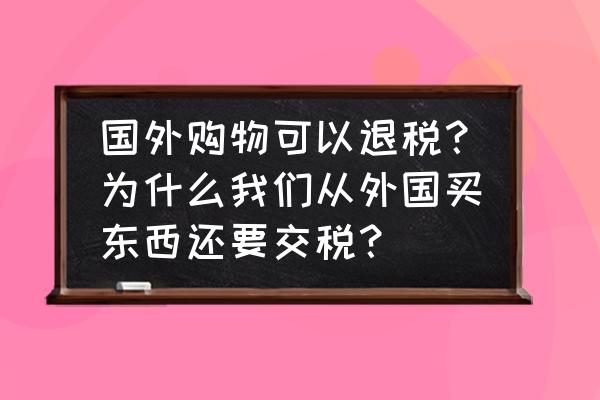 菲律宾购物可以退税吗 国外购物可以退税？为什么我们从外国买东西还要交税？