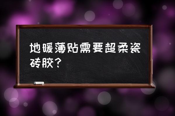 地暖可以用瓷砖胶吗 地暖薄贴需要超柔瓷砖胶？