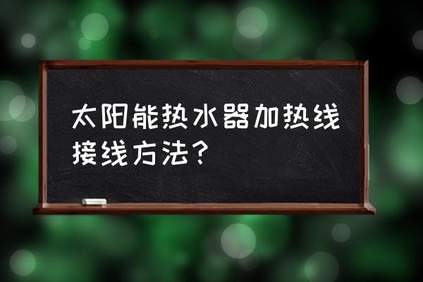 晨光太阳能怎么接加热电线 太阳能热水器加热线接线方法？