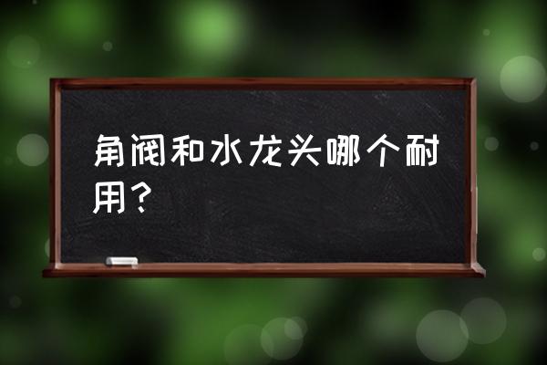 地漏角阀龙头怎么样 角阀和水龙头哪个耐用？