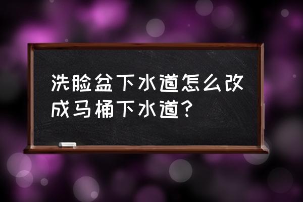 下水道管细能安装马桶吗 洗脸盆下水道怎么改成马桶下水道？