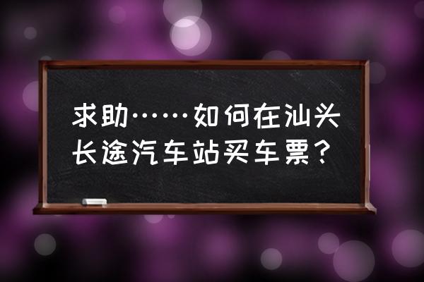 汕头客运中心站怎么订车票 求助……如何在汕头长途汽车站买车票？