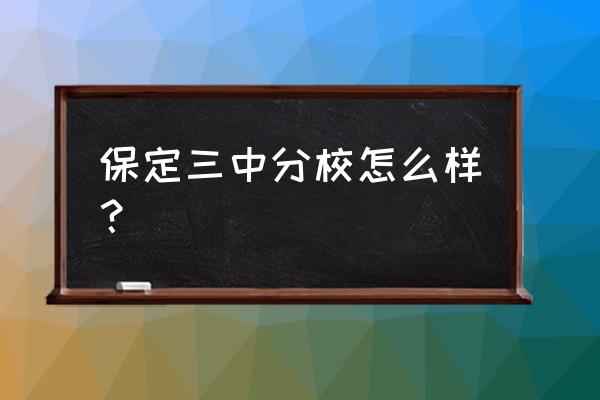 保定三中分校怎么样 保定三中分校怎么样？