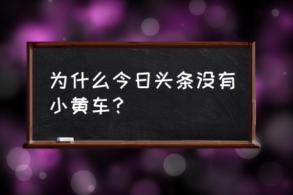 小黄车的商城怎么进去 为什么今日头条没有小黄车？