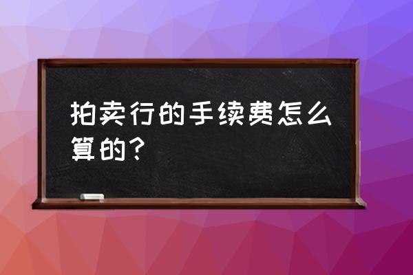 上海拍卖行怎么收取佣金 拍卖行的手续费怎么算的？