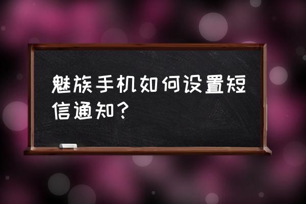 魅族消息通知被收纳了怎么办 魅族手机如何设置短信通知？