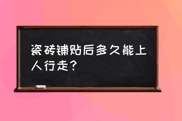 楼梯地砖刚贴完可以走人吗 瓷砖铺贴后多久能上人行走？