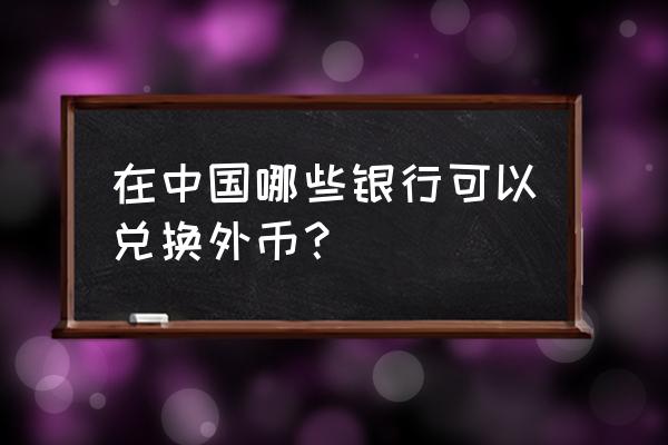 南宁哪里有欧元兑换 在中国哪些银行可以兑换外币？