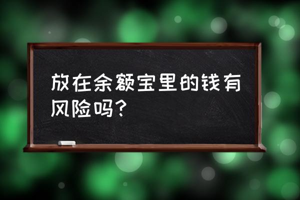 资金放到余额宝有风险吗 放在余额宝里的钱有风险吗？