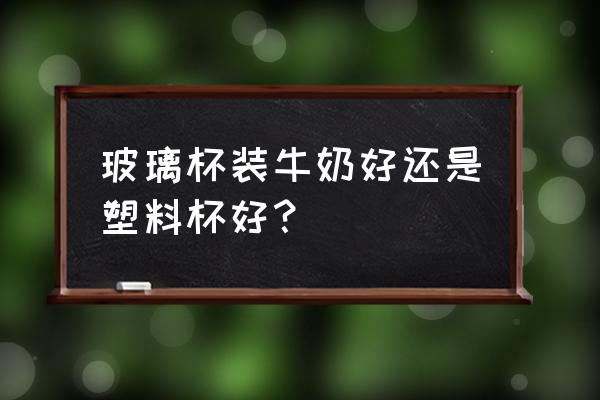 喝奶用什么杯子好 玻璃杯装牛奶好还是塑料杯好？