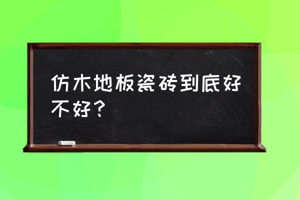 仿木地板瓷砖釉面容易磨损吗 仿木地板瓷砖到底好不好？