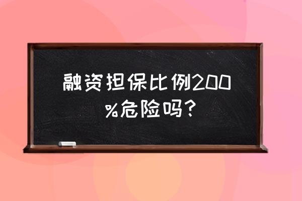 融资多少比较安全 融资担保比例200\\%危险吗？