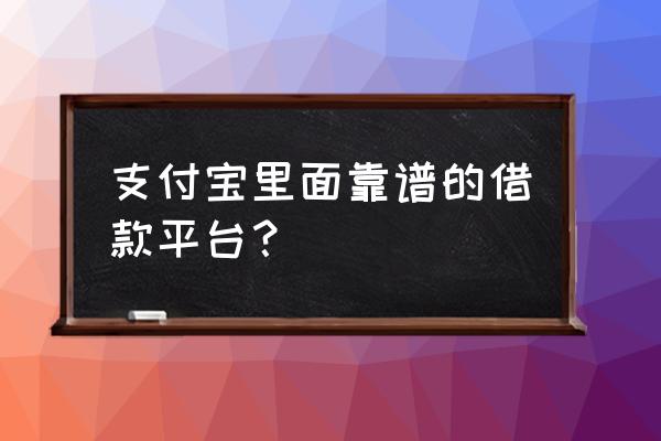 支付宝什么好借款 支付宝里面靠谱的借款平台？