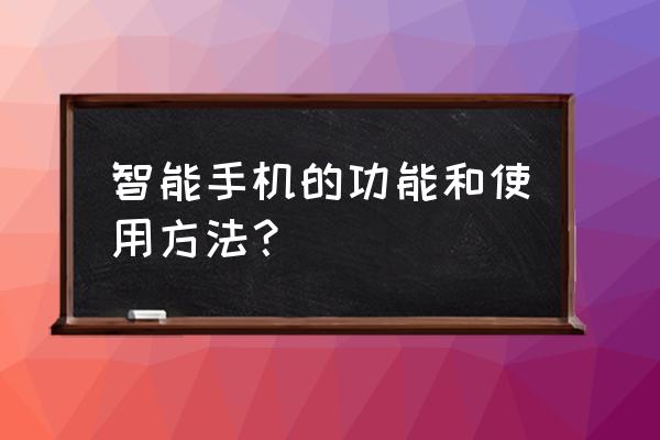 智能小手机有哪些功能 智能手机的功能和使用方法？