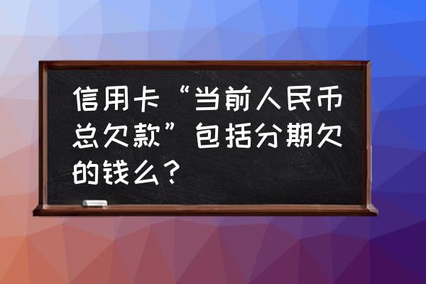 信用卡人民币欠款是什么情况 信用卡“当前人民币总欠款”包括分期欠的钱么？