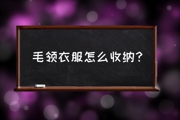 毛领外套怎么收纳 毛领衣服怎么收纳？