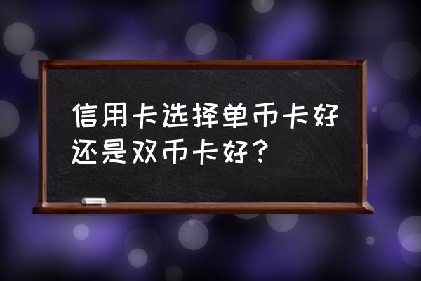 单币和双币信用卡哪个好 信用卡选择单币卡好还是双币卡好？