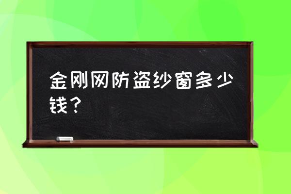 金钢网纱窗多少钱大兴开发区 金刚网防盗纱窗多少钱？