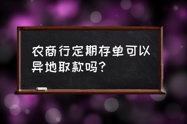 农商银行存折能异地取款吗 农商行定期存单可以异地取款吗？