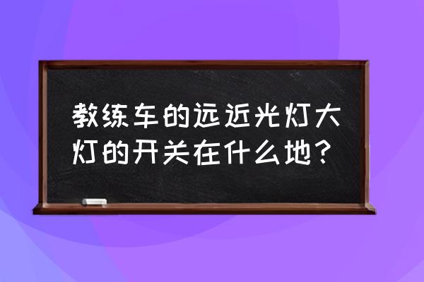 东风教练车大灯开关在哪 教练车的远近光灯大灯的开关在什么地？